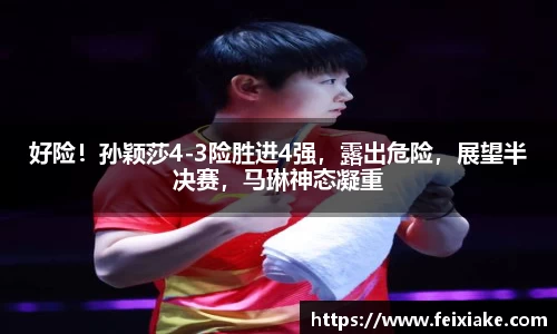 好险！孙颖莎4-3险胜进4强，露出危险，展望半决赛，马琳神态凝重
